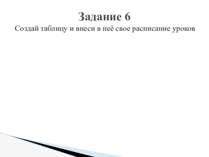 Создай таблицу и внеси в неё свое расписание уроковЗадание 6