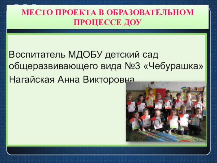 МЕСТО ПРОЕКТА В ОБРАЗОВАТЕЛЬНОМ ПРОЦЕССЕ ДОУВоспитатель МДОБУ детский сад общеразвивающего вида №3