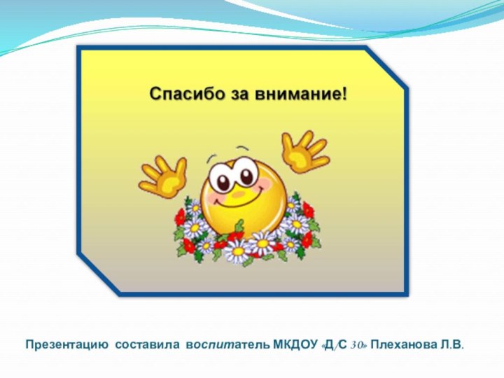 Презентацию составила воспитатель МКДОУ «Д/С 30» Плеханова Л.В.