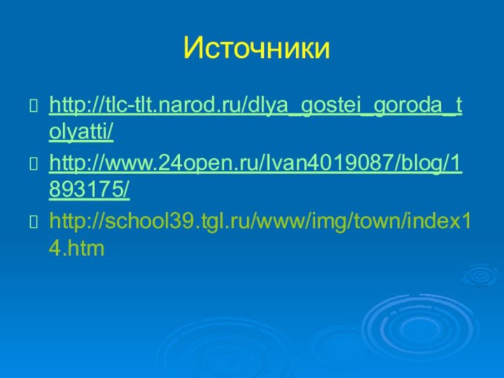 Источникиhttp://tlc-tlt.narod.ru/dlya_gostei_goroda_tolyatti/http://www.24open.ru/Ivan4019087/blog/1893175/http://school39.tgl.ru/www/img/town/index14.htm