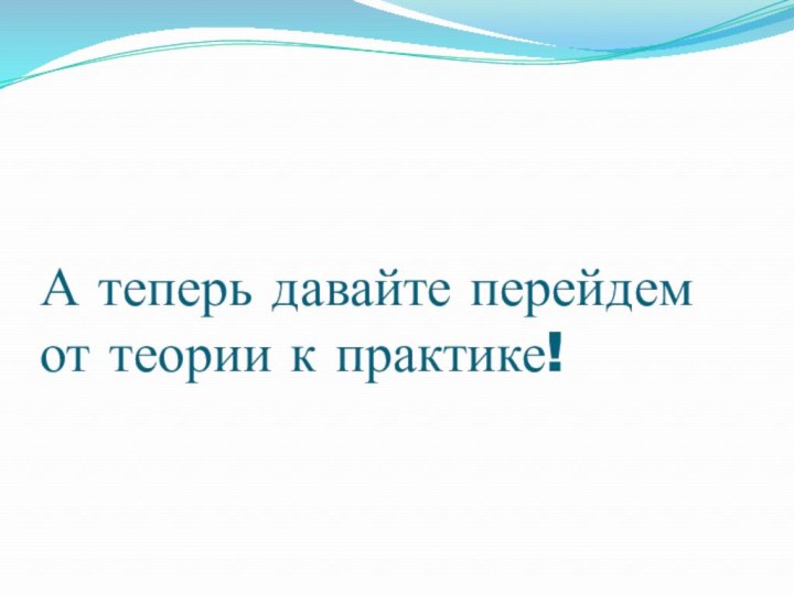 А теперь давайте перейдем от теории к практике!