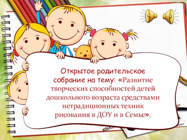 Открытое родительское собрание на тему: «Развитие творческих способностей детей дошкольного возраста средствами