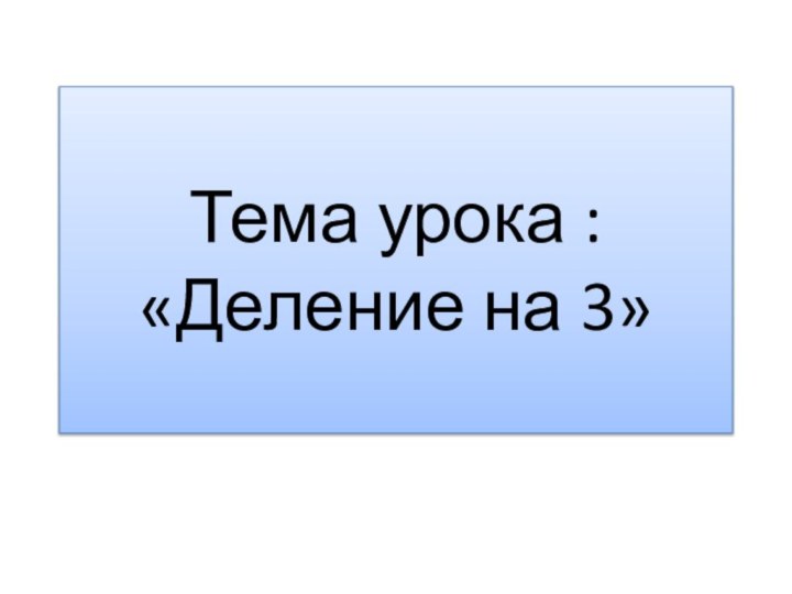 Тема урока : «Деление на 3»