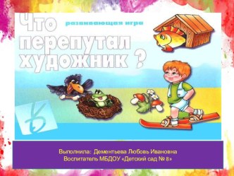 Развивающая игра Что перепутал художник? презентация к уроку по развитию речи (старшая группа)