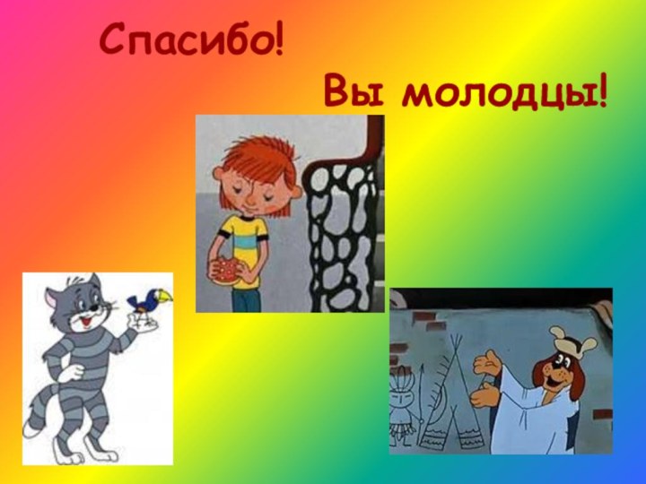 Спасибо!      Вы молодцы!