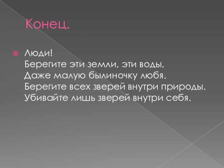 Конец.Люди!  Берегите эти земли, эти воды,  Даже малую былиночку любя.  Берегите всех