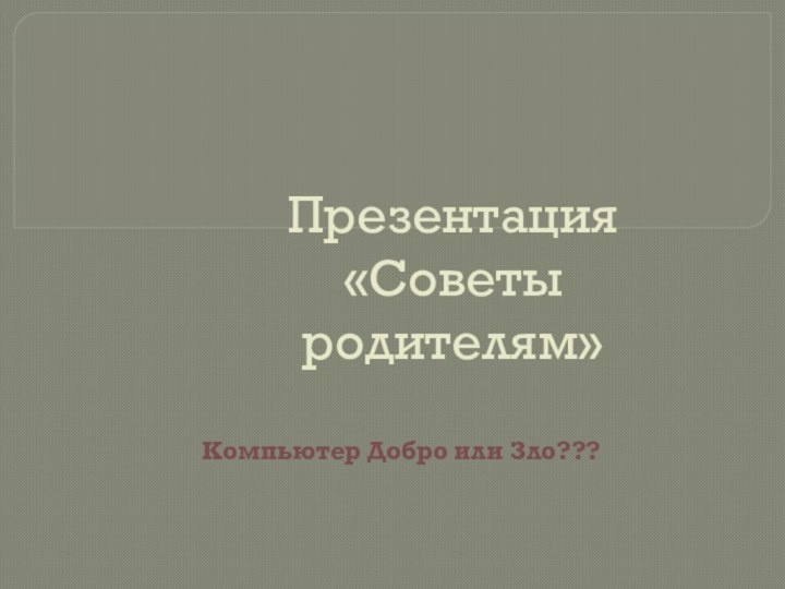 Презентация «Советы родителям»Компьютер Добро или Зло???