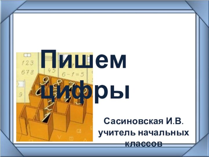 Пишем цифрыСасиновская И.В.учитель начальных классов