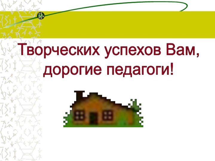 Творческих успехов Вам,дорогие педагоги!