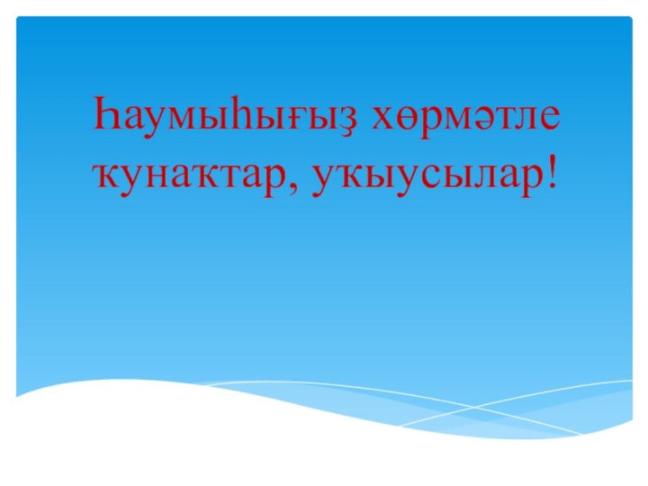 Һаумыһығыҙ хөрмәтле ҡунаҡтар, уҡыусылар!