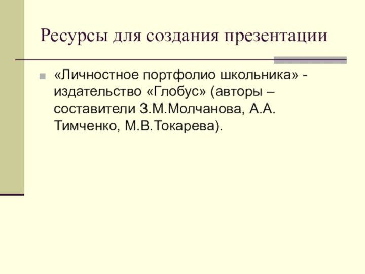 Ресурсы для создания презентации«Личностное портфолио школьника» - издательство «Глобус» (авторы – составители З.М.Молчанова, А.А.Тимченко, М.В.Токарева).