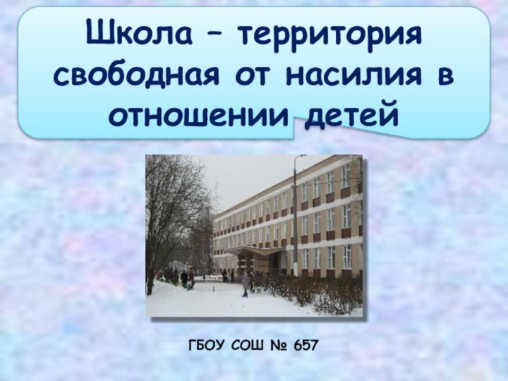 Школа – территория свободная от насилия в отношении детейГБОУ СОШ № 657