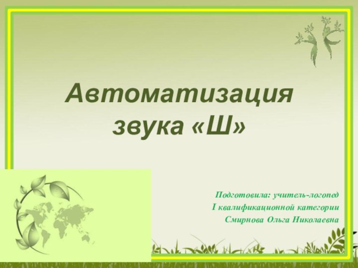 Автоматизация звука «Ш»Подготовила: учитель-логопед I квалификационной категорииСмирнова Ольга Николаевна