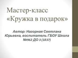 Мастер-класс Кружка в подарок (объемная аппликация для детей старшего возраста) презентация к уроку по аппликации, лепке (старшая группа)