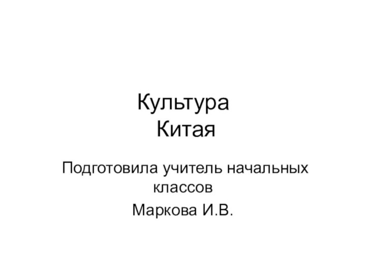 Культура   КитаяПодготовила учитель начальных классовМаркова И.В.