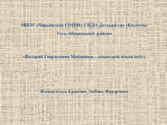 КОСПЕКТ ЗАНЯТИЯ В ПОДГОТОВИТЕЛЬНОЙ ГРУППЕ ВАЛЕРИЙ ГАВРИЛОВИЧ МАЙНАШЕВ-ХАКАССКОЙ ЗЕМЛИ ПОЭТ план-конспект занятия (подготовительная группа) по теме