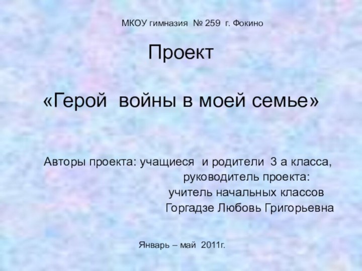 Проект   «Герой войны в моей семье» Авторы проекта: учащиеся и родители