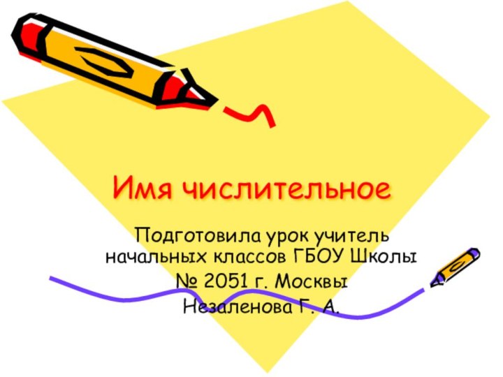 Имя числительноеПодготовила урок учитель начальных классов ГБОУ Школы№ 2051 г. МосквыНезаленова Г. А.