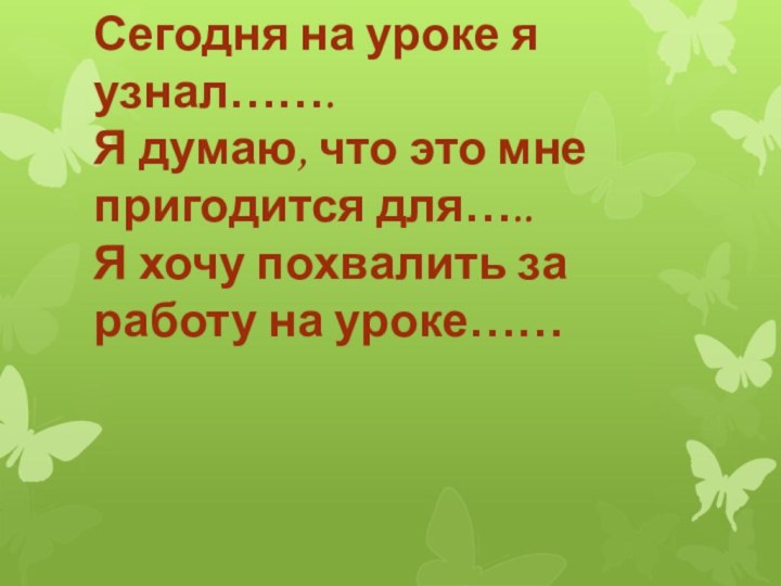 Сегодня на уроке я узнал……. Я думаю, что это мне пригодится для…..