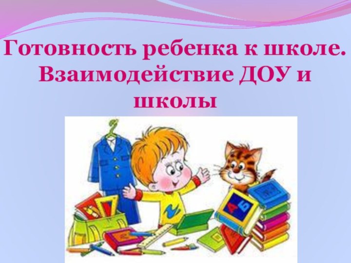 Готовность ребенка к школе.  Взаимодействие ДОУ и школы