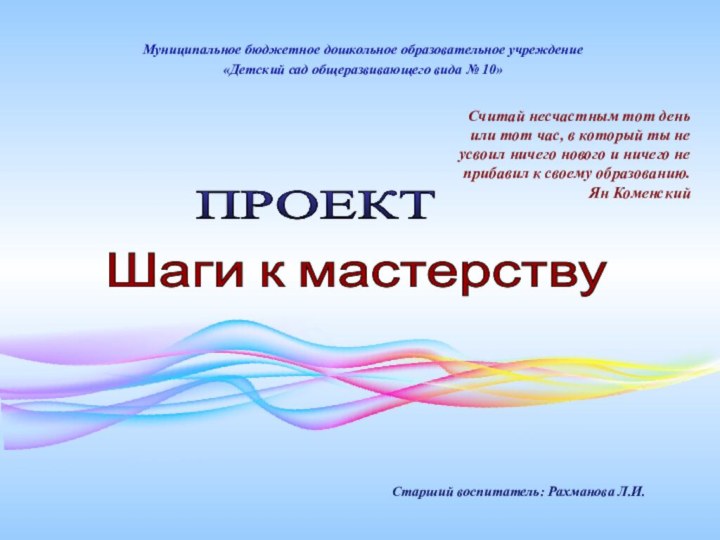 Старший воспитатель: Рахманова Л.И.Шаги к мастерству ПРОЕКТ Муниципальное бюджетное дошкольное образовательное учреждение