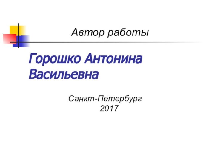 Горошко Антонина ВасильевнаСанкт-Петербург        2017Автор работы