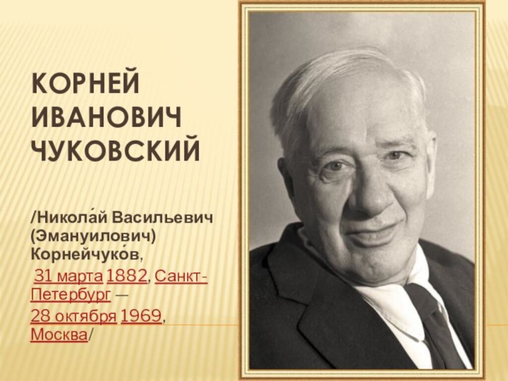 Корней Иванович Чуковский/Никола́й Васильевич(Эмануилович) Корнейчуко́в, 31 марта 1882, Санкт-Петербург — 28 октября 1969, Москва/