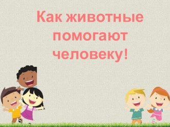 Как животные помогают человеку презентация к уроку по окружающему миру (старшая группа)