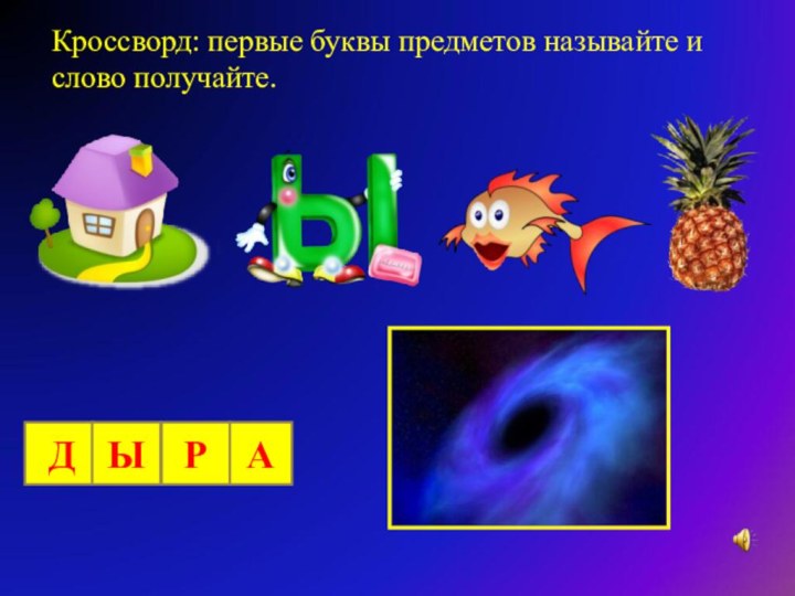 Кроссворд: первые буквы предметов называйте и слово получайте. ДЫРА