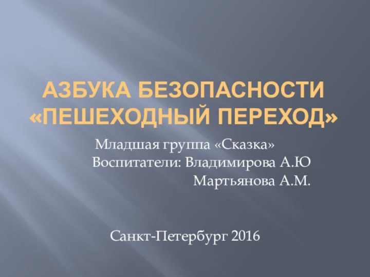 Азбука безопасности «Пешеходный переход»Младшая группа «Сказка»Воспитатели: Владимирова А.ЮМартьянова А.М.Санкт-Петербург 2016