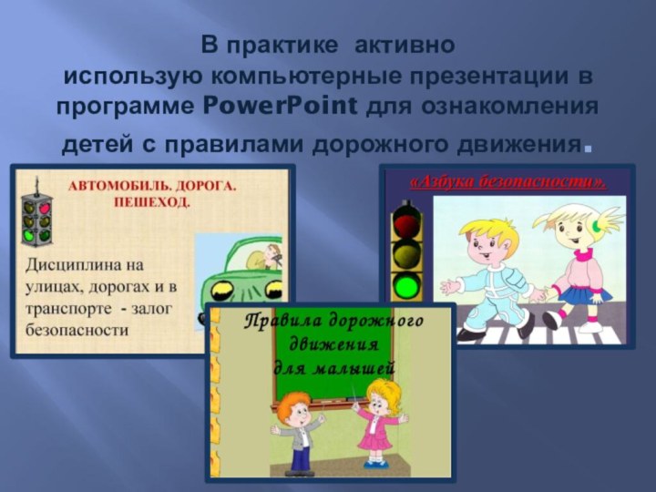 В практике активно использую компьютерные презентации в программе PowerPoint для ознакомления детей с правилами дорожного движения.