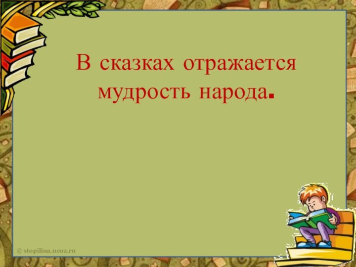 В сказках отражается мудрость народа.