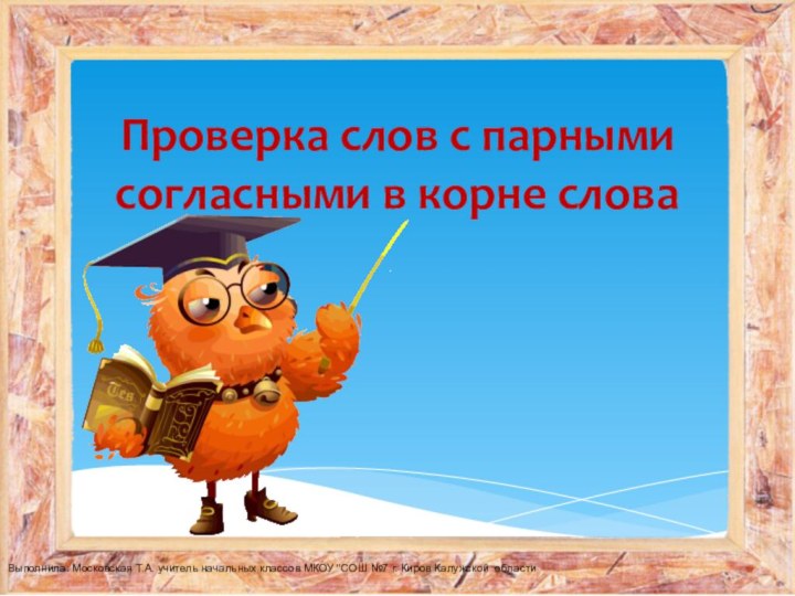 Проверка слов с парными согласными в корне словаВыполнила: Московская Т.А. учитель начальных