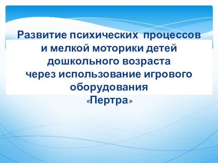 Развитие психических процессов и мелкой моторики детей дошкольного возрастачерез использование игрового оборудования «Пертра»