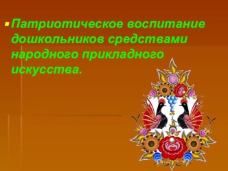 Презентация Патриотическое воспитание дошкольников средствами народного прикладного искусства презентация