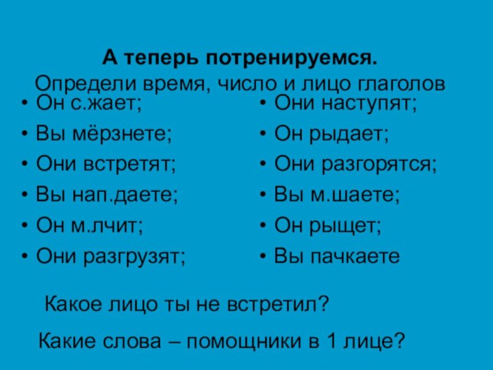 А теперь потренируемся. Определи время, число и лицо глаголов Он с.жает;