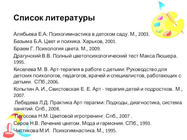 Список литературыАлябьева Е.А. Психогимнастика в детском саду. М., 2003. Базыма Б.А. Цвет