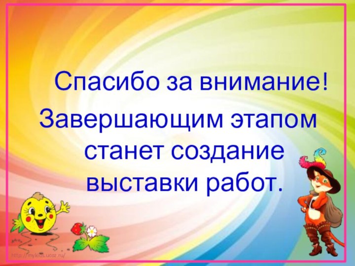 Спасибо за внимание!Завершающим этапом станет создание выставки работ.