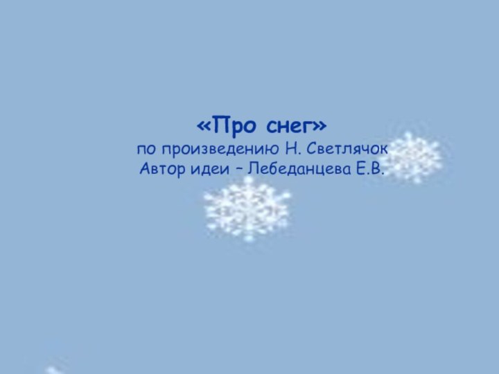 «Про снег»по произведению Н. СветлячокАвтор идеи – Лебеданцева Е.В.