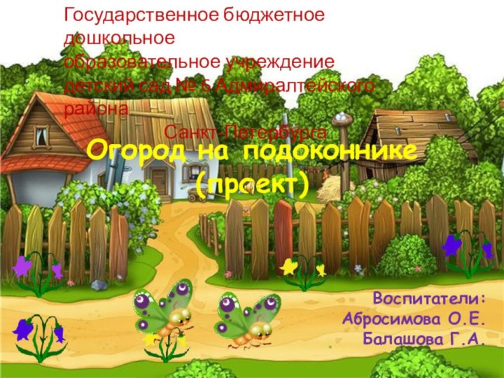 Огород на подоконнике(проект)Воспитатели: Абросимова О.Е.Балашова Г.А.Государственное бюджетное дошкольное образовательное учреждениедетский сад № 6 Адмиралтейского района Санкт-Петербурга