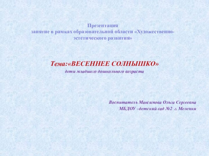 Презентация занятие в рамках образовательной области «Художественно-эстетического развития» Тема:«ВЕСЕННЕЕ СОЛНЫШКО»дети младшего дошкольного