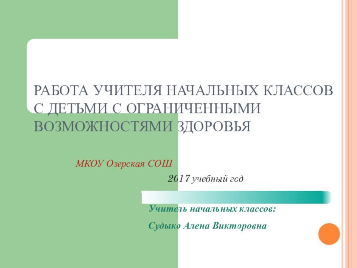 РАБОТА УЧИТЕЛЯ НАЧАЛЬНЫХ КЛАССОВ С ДЕТЬМИ С ОГРАНИЧЕННЫМИ ВОЗМОЖНОСТЯМИ ЗДОРОВЬЯ МКОУ Озерская