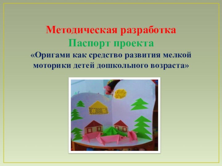 Методическая разработка Паспорт проекта «Оригами как средство развития мелкой моторики детей дошкольного возраста»