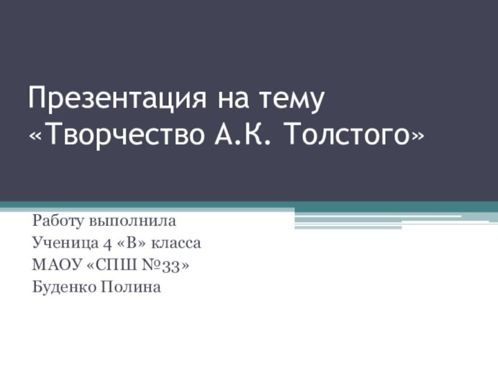 Презентация на тему «Творчество А.К. Толстого» Работу выполнилаУченица 4 «В» классаМАОУ «СПШ №33»Буденко Полина