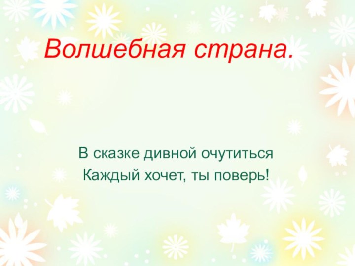 Волшебная страна.В сказке дивной очутитьсяКаждый хочет, ты поверь!