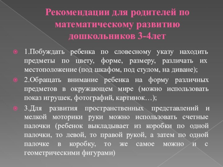 Рекомендации для родителей по математическому развитию дошкольников 3-4лет1.Побуждать ребенка по словесному указу