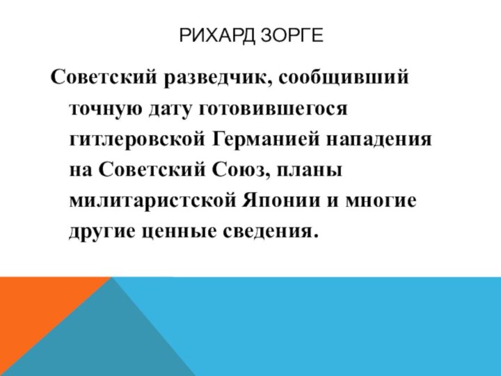 Рихард ЗоргеСоветский разведчик, сообщивший точную дату готовившегося гитлеровской Германией нападения на Советский