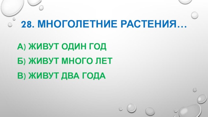 28. Многолетние растения…А) живут один годБ) живут много летВ) живут два года