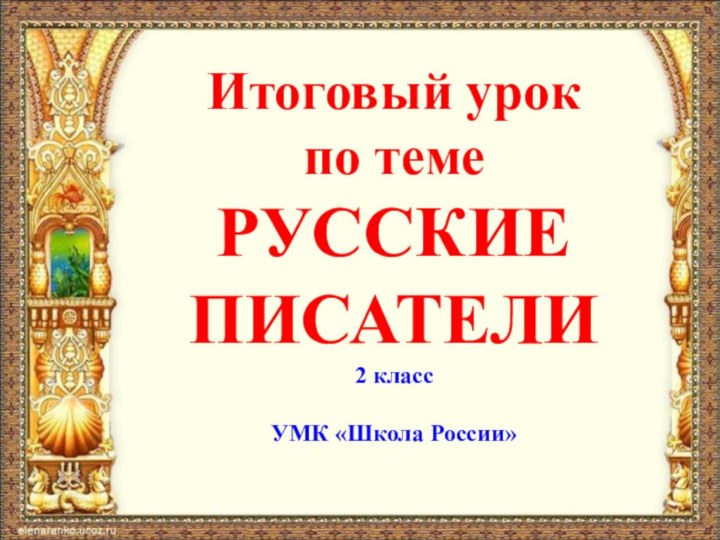 Итоговый урокпо темеРУССКИЕ ПИСАТЕЛИ2 классУМК «Школа России»