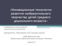 Презентация к сообщению из опыта работы по теме:Инновационные технологии развития и изобразительного творчества детей среднего дошкольного возраста презентация к уроку по аппликации, лепке (средняя группа) по теме